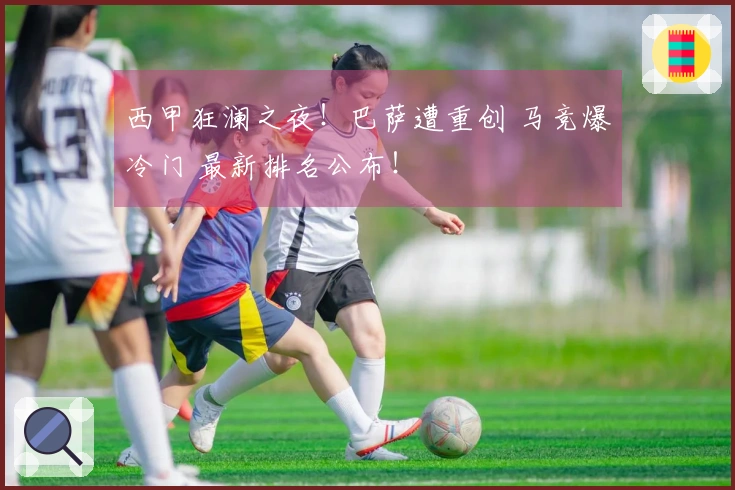 西甲狂澜之夜!巴萨遭重创 马竞爆冷门 最新排名公布!