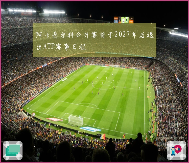 阿卡普尔科公开赛将于2027年后退出ATP赛事日程