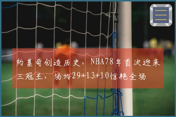 约基奇创造历史，NBA78年首次迎来三冠王，场均29+13+10惊艳全场