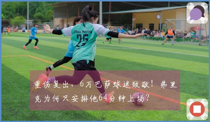 重伤复出，6万巴萨球迷致敬！弗里克为何只安排他64分钟上场？