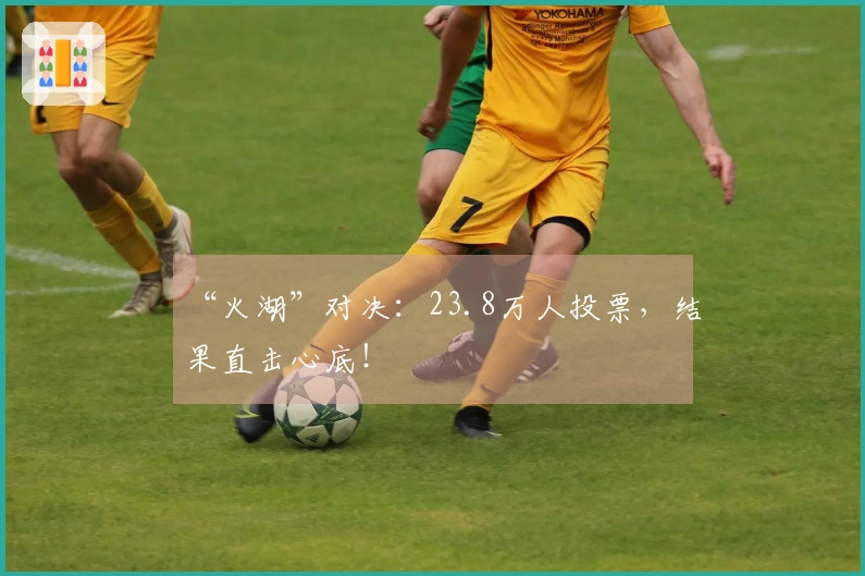 “火湖”对决：23.8万人投票，结果直击心底！