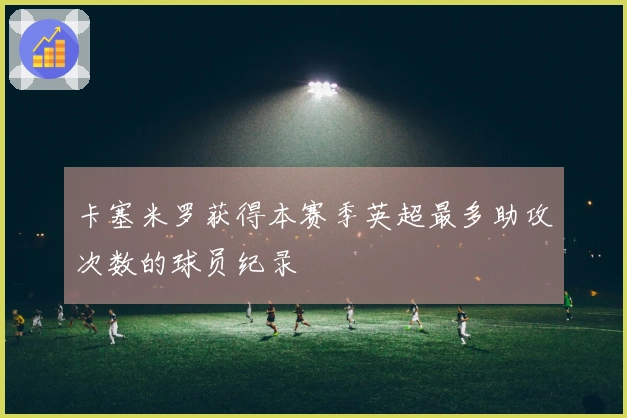 卡塞米罗获得本赛季英超最多助攻次数的球员纪录