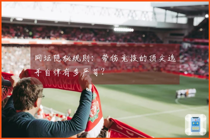 网坛隐秘规则：带伤竞技的顶尖选手自律有多严苛？