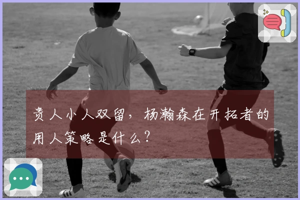 贵人小人双留，杨瀚森在开拓者的用人策略是什么？