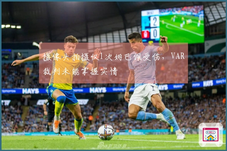 摄像头拍摄仅1次姆巴佩受伤，VAR裁判未能掌握实情