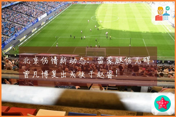 北京伤情新动态：雷蒙腿伤无碍，曾凡博复出或快于赵睿！