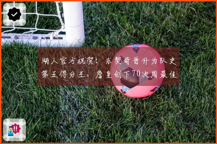 湖人官方祝贺：东契奇晋升为队史第五得分王，詹皇创下70次周最佳历史纪录