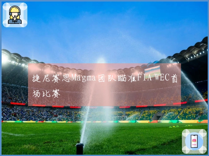 捷尼赛思Magma团队瞄准FIA WEC首场比赛