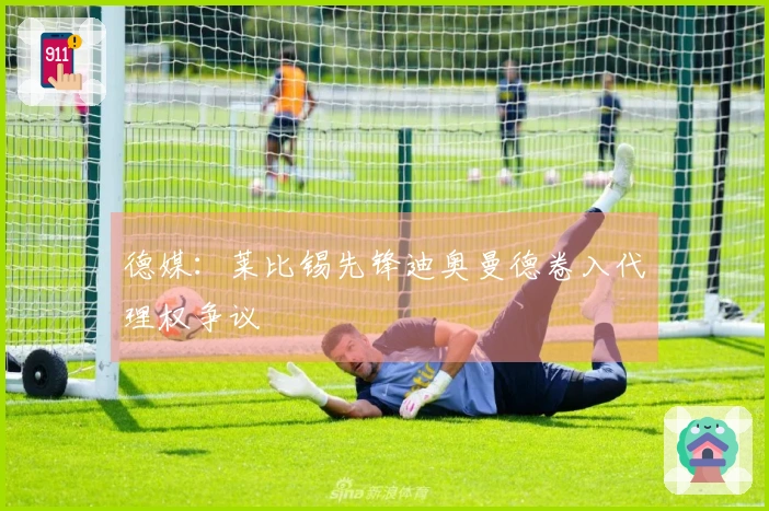 德媒：莱比锡先锋迪奥曼德卷入代理权争议