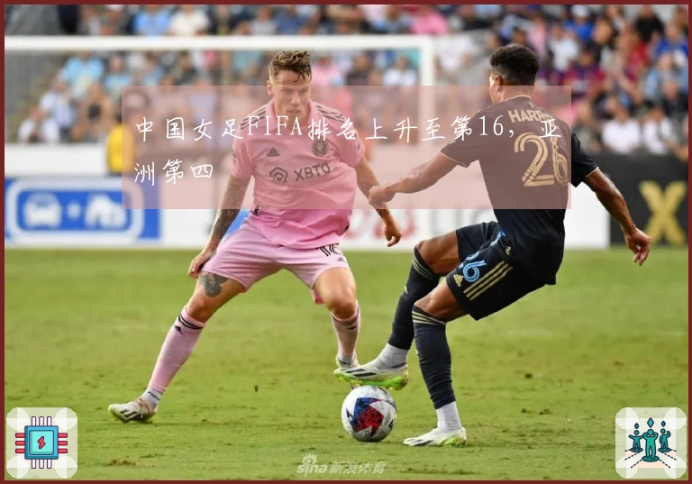 中国女足FIFA排名上升至第16，亚洲第四