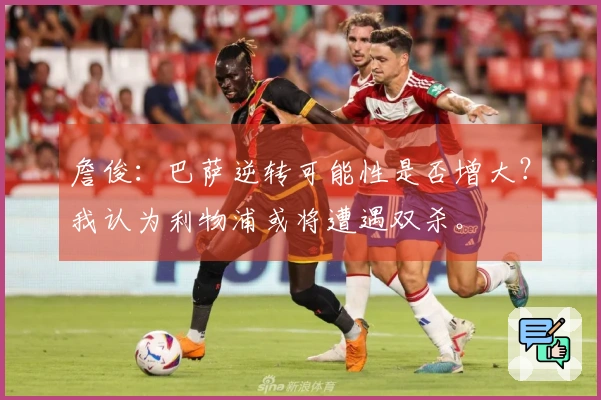 詹俊：巴萨逆转可能性是否增大？我认为利物浦或将遭遇双杀。