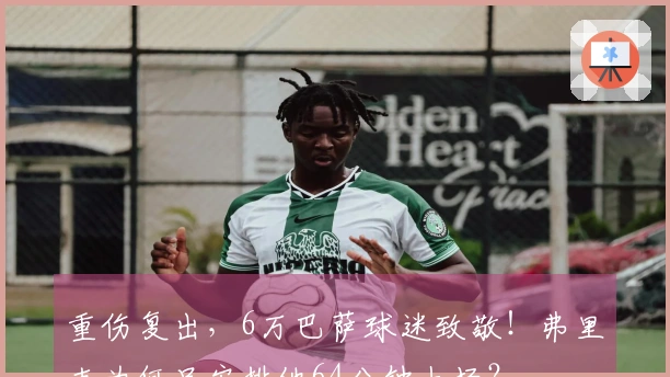 重伤复出，6万巴萨球迷致敬！弗里克为何只安排他64分钟上场？