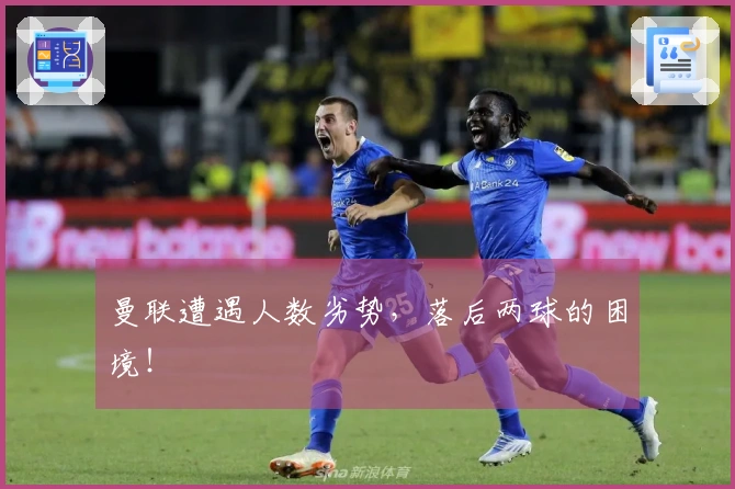 曼联遭遇人数劣势，落后两球的困境！