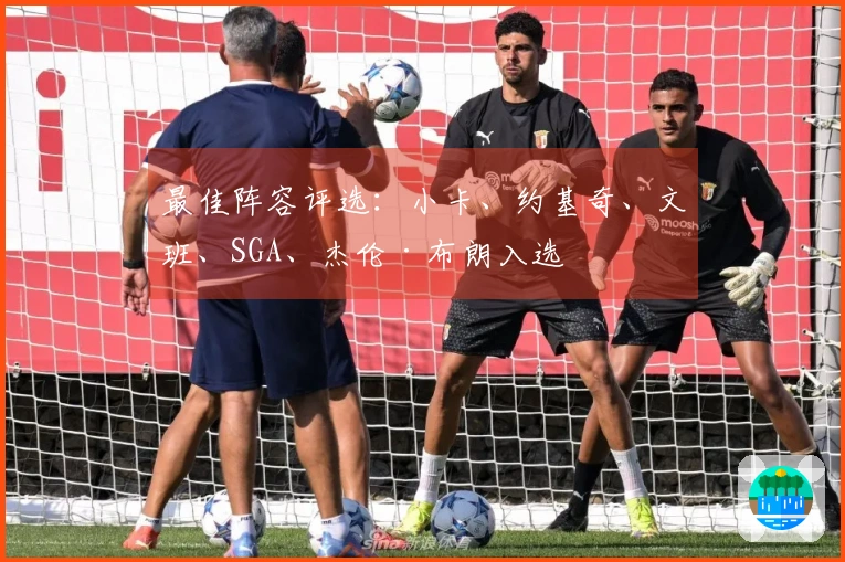最佳阵容评选：小卡、约基奇、文班、SGA、杰伦·布朗入选