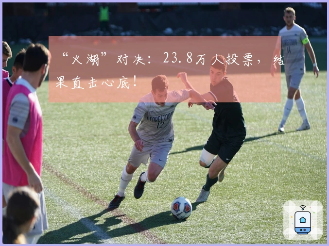 “火湖”对决：23.8万人投票，结果直击心底！
